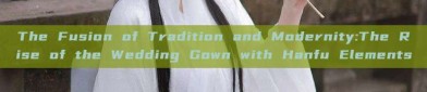 The Fusion of Tradition and Modernity:The Rise of the Wedding Gown with Hanfu Elements