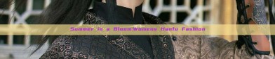 Summer in a Bloom:Womens Hanfu Fashion