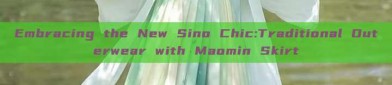 Embracing the New Sino Chic:Traditional Outerwear with Maomin Skirt