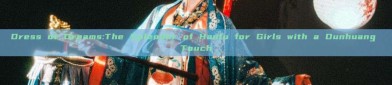 Dress of Dreams:The Splendor of Hanfu for Girls with a Dunhuang Touch