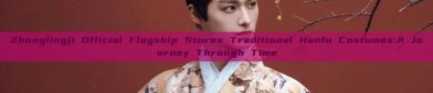 Zhonglingji Official Flagship Stores Traditional Hanfu Costumes:A Journey Through Time
