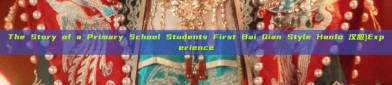The Story of a Primary School Students First Bai Qian Style Hanfu 汉服)Experience