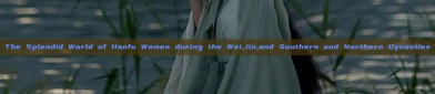 The Splendid World of Hanfu Women during the Wei,Jin,and Southern and Northern Dynasties