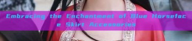 Embracing the Enchantment of Blue Horseface Skirt Accessories