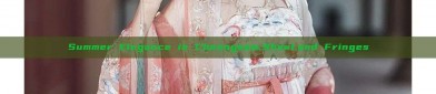 Summer Elegance in Cheongsam,Shawl,and Fringes