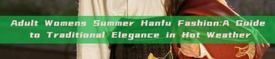 Adult Womens Summer Hanfu Fashion:A Guide to Traditional Elegance in Hot Weather