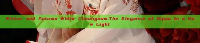 Winter and Autumn White Cheongsam:The Elegance of Qipao in a New Light