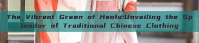 The Vibrant Green of Hanfu:Unveiling the Splendor of Traditional Chinese Clothing