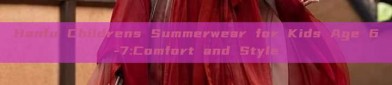 Hanfu Childrens Summerwear for Kids Age 6-7:Comfort and Style