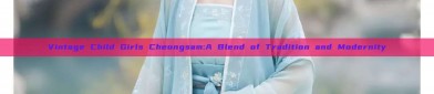 Vintage Child Girls Cheongsam:A Blend of Tradition and Modernity