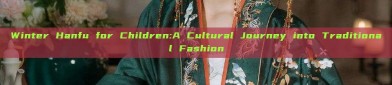 Winter Hanfu for Children:A Cultural Journey into Traditional Fashion