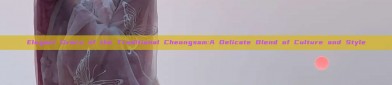 Elegant Grace of the Traditional Cheongsam:A Delicate Blend of Culture and Style