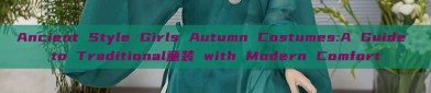 Ancient Style Girls Autumn Costumes:A Guide to Traditional童装 with Modern Comfort