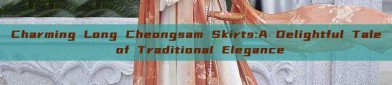 Charming Long Cheongsam Skirts:A Delightful Tale of Traditional Elegance