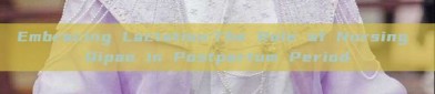 Embracing Lactation:The Role of Nursing Qipao in Postpartum Period