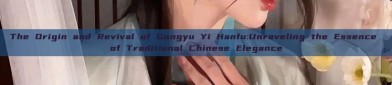 The Origin and Revival of Gongyu Yi Hanfu:Unraveling the Essence of Traditional Chinese Elegance