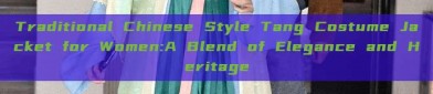 Traditional Chinese Style Tang Costume Jacket for Women:A Blend of Elegance and Heritage