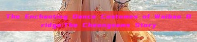 The Enchanting Dance Costumes of Waibao Bridge:The Cheongsams Story