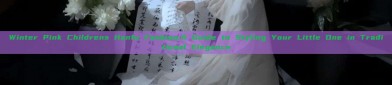 Winter Pink Childrens Hanfu Fashion:A Guide to Styling Your Little One in Traditional Elegance