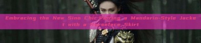 Embracing the New Sino Chic:Pairing a Mandarin-Style Jacket with a Horseface Skirt