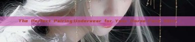 The Perfect Pairing:Underwear for Your Horse-Face Skirt