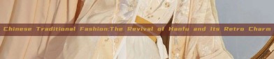 Chinese Traditional Fashion:The Revival of Hanfu and Its Retro Charm