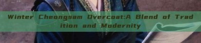 Winter Cheongsam Overcoat:A Blend of Tradition and Modernity