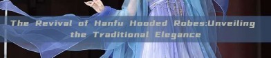 The Revival of Hanfu Hooded Robes:Unveiling the Traditional Elegance