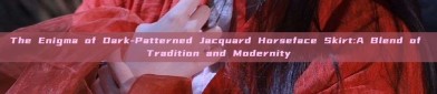 The Enigma of Dark-Patterned Jacquard Horseface Skirt:A Blend of Tradition and Modernity