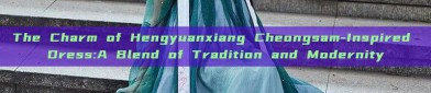 The Charm of Hengyuanxiang Cheongsam-Inspired Dress:A Blend of Tradition and Modernity