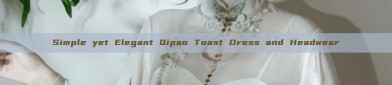 Simple yet Elegant Qipao Toast Dress and Headwear