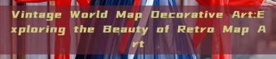 Vintage World Map Decorative Art:Exploring the Beauty of Retro Map Art