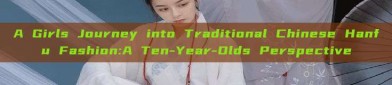 A Girls Journey into Traditional Chinese Hanfu Fashion:A Ten-Year-Olds Perspective