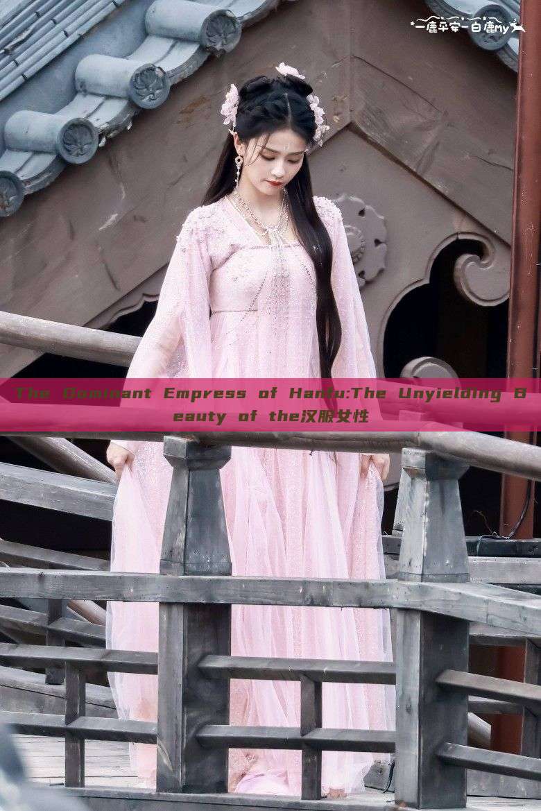 The Dominant Empress of Hanfu:The Unyielding Beauty of the汉服女性 The Dominant Empress of Hanfu:The Unyielding Beauty of the汉服女性