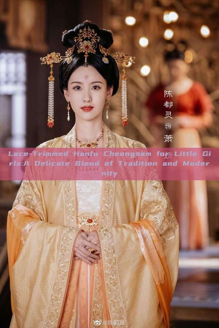 Lace-Trimmed Hanfu Cheongsam for Little Girls:A Delicate Blend of Tradition and Modernity Lace-Trimmed Hanfu Cheongsam for Little Girls:A Delicate Blend of Tradition and Modernity