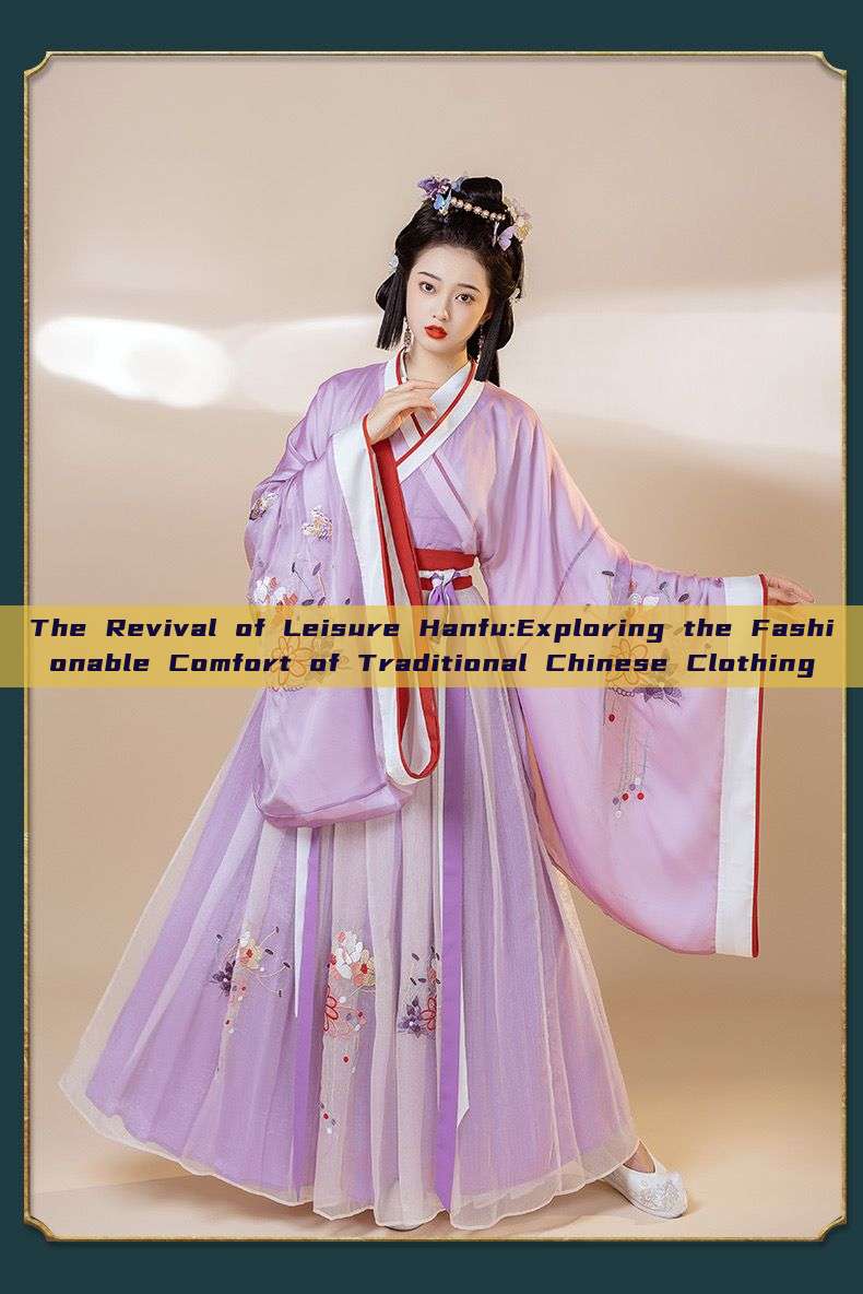 The Revival of Leisure Hanfu:Exploring the Fashionable Comfort of Traditional Chinese Clothing The Revival of Leisure Hanfu:Exploring the Fashionable Comfort of Traditional Chinese Clothing