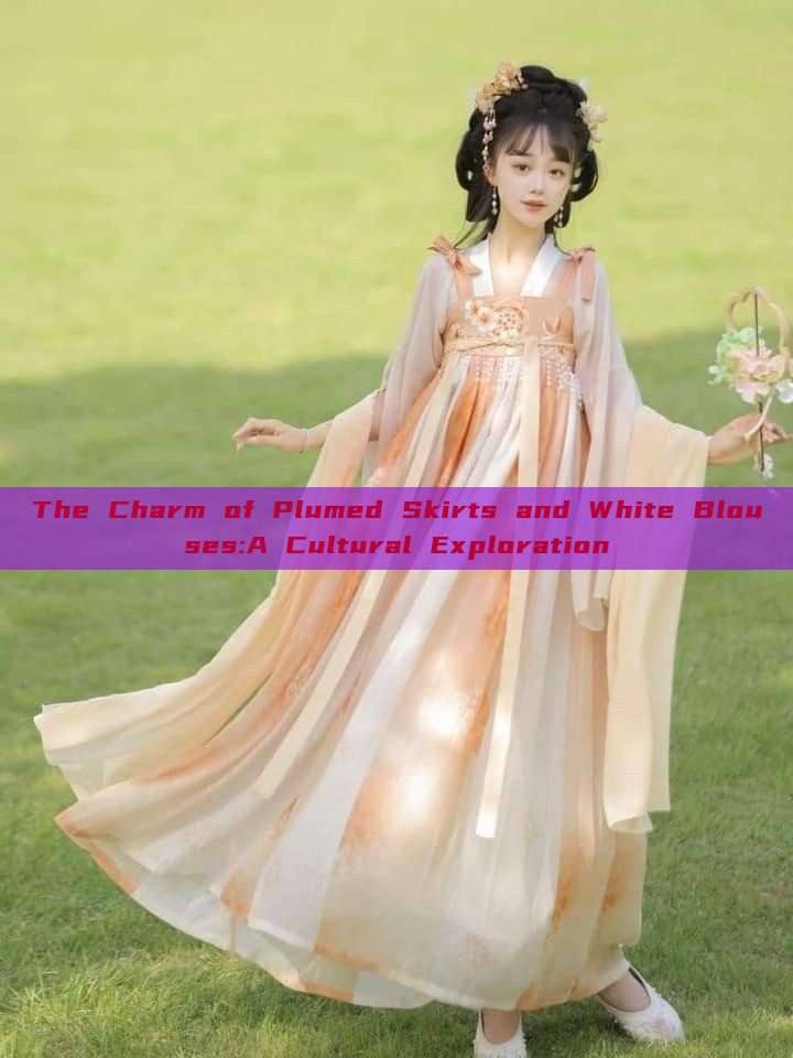 The Charm of Plumed Skirts and White Blouses:A Cultural Exploration The Charm of Plumed Skirts and White Blouses:A Cultural Exploration