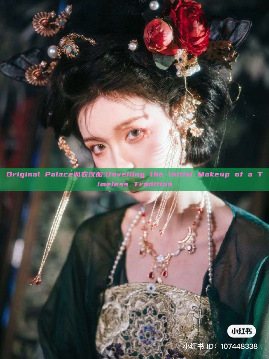 Original Palace羽衣汉服:Unveiling the Initial Makeup of a Timeless Tradition Original Palace羽衣汉服:Unveiling the Initial Makeup of a Timeless Tradition