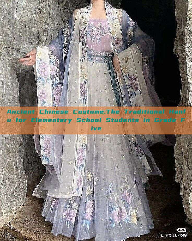 Ancient Chinese Costume:The Traditional Hanfu for Elementary School Students in Grade Five Ancient Chinese Costume:The Traditional Hanfu for Elementary School Students in Grade Five