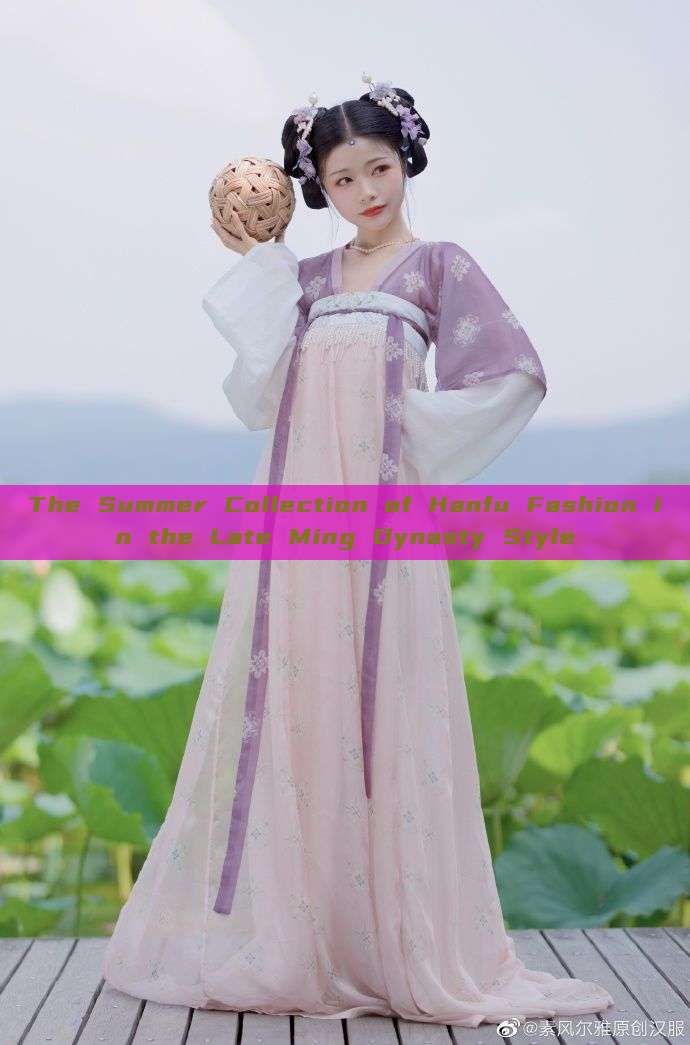 The Summer Collection of Hanfu Fashion in the Late Ming Dynasty Style The Summer Collection of Hanfu Fashion in the Late Ming Dynasty Style