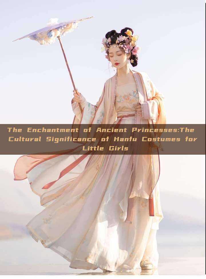 The Enchantment of Ancient Princesses:The Cultural Significance of Hanfu Costumes for Little Girls The Enchantment of Ancient Princesses:The Cultural Significance of Hanfu Costumes for Little Girls