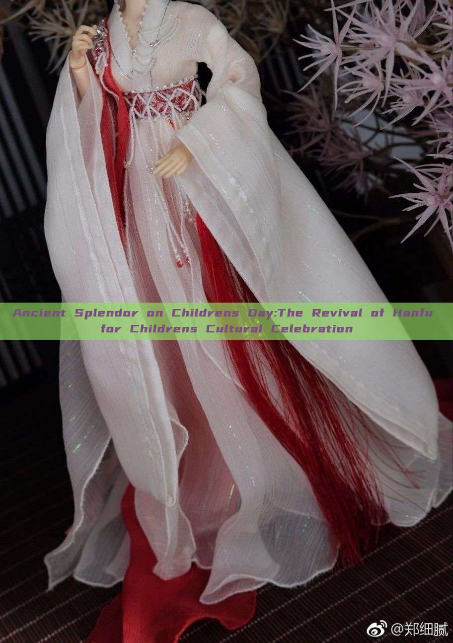 Ancient Splendor on Childrens Day:The Revival of Hanfu for Childrens Cultural Celebration Ancient Splendor on Childrens Day:The Revival of Hanfu for Childrens Cultural Celebration