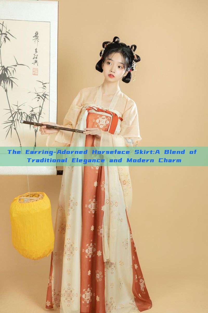 The Earring-Adorned Horseface Skirt:A Blend of Traditional Elegance and Modern Charm The Earring-Adorned Horseface Skirt:A Blend of Traditional Elegance and Modern Charm