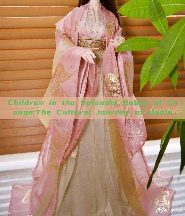 Children in the Splendid Robes of Change:The Cultural Journey of Hanfu Children in the Splendid Robes of Change:The Cultural Journey of Hanfu