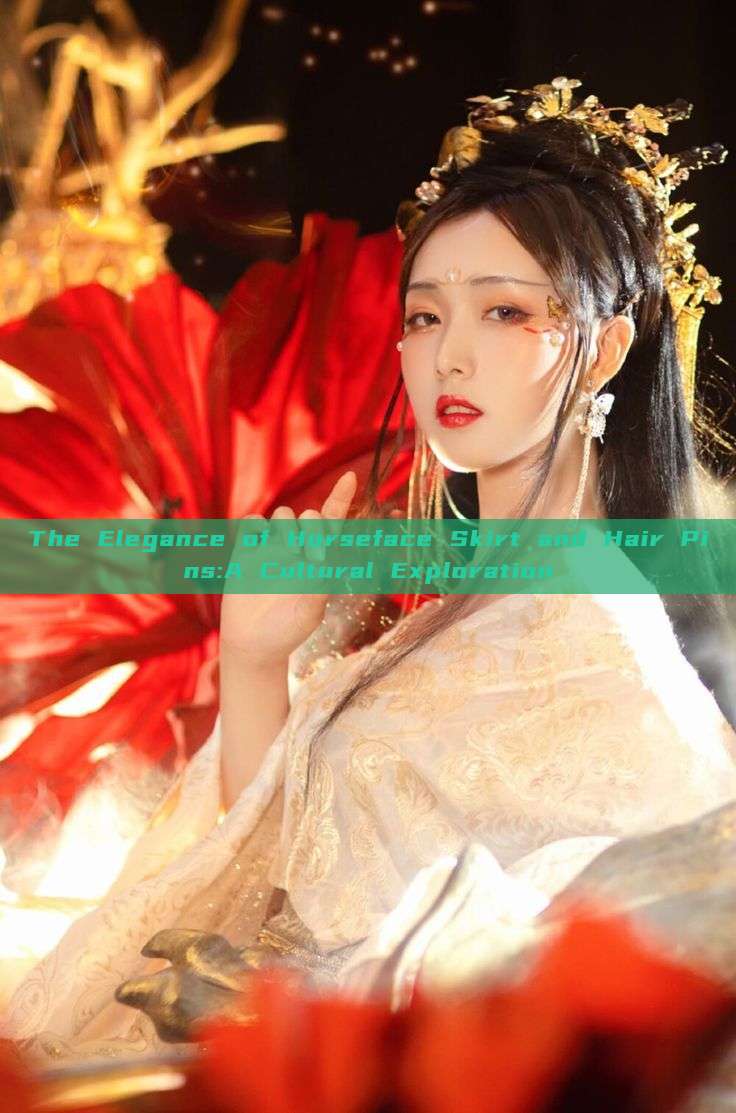 The Elegance of Horseface Skirt and Hair Pins:A Cultural Exploration The Elegance of Horseface Skirt and Hair Pins:A Cultural Exploration