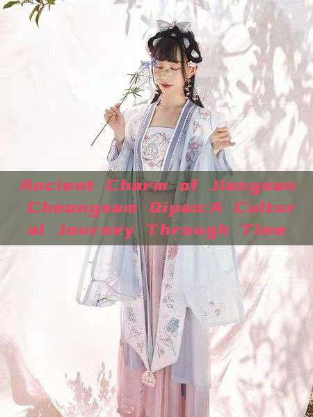 Ancient Charm of Jiangnan Cheongsam Qipao:A Cultural Journey Through Time