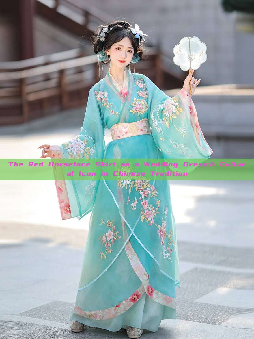 The Red Horseface Skirt as a Wedding Dress:A Cultural Icon in Chinese Tradition The Red Horseface Skirt as a Wedding Dress:A Cultural Icon in Chinese Tradition