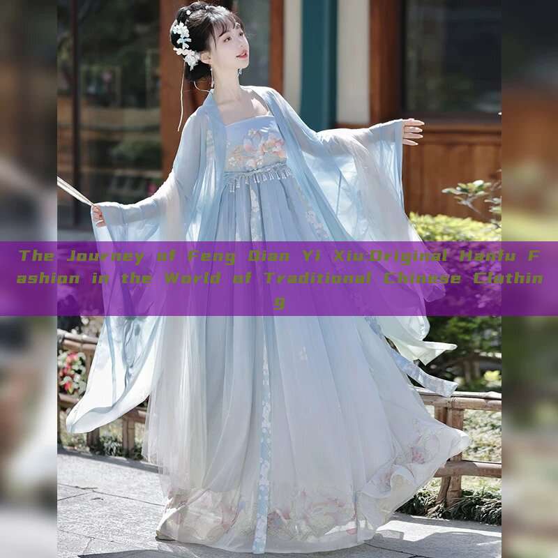 The Journey of Feng Qian Yi Xiu:Original Hanfu Fashion in the World of Traditional Chinese Clothing The Journey of Feng Qian Yi Xiu:Original Hanfu Fashion in the World of Traditional Chinese Clothing