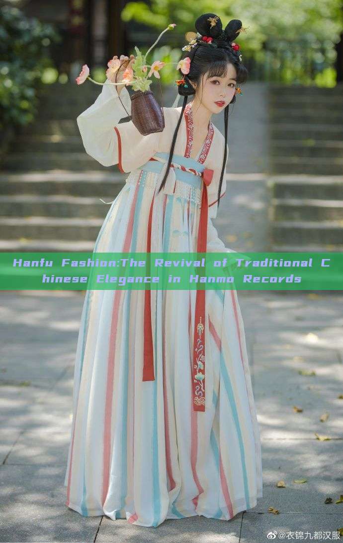 Hanfu Fashion:The Revival of Traditional Chinese Elegance in Hanmo Records Hanfu Fashion:The Revival of Traditional Chinese Elegance in Hanmo Records