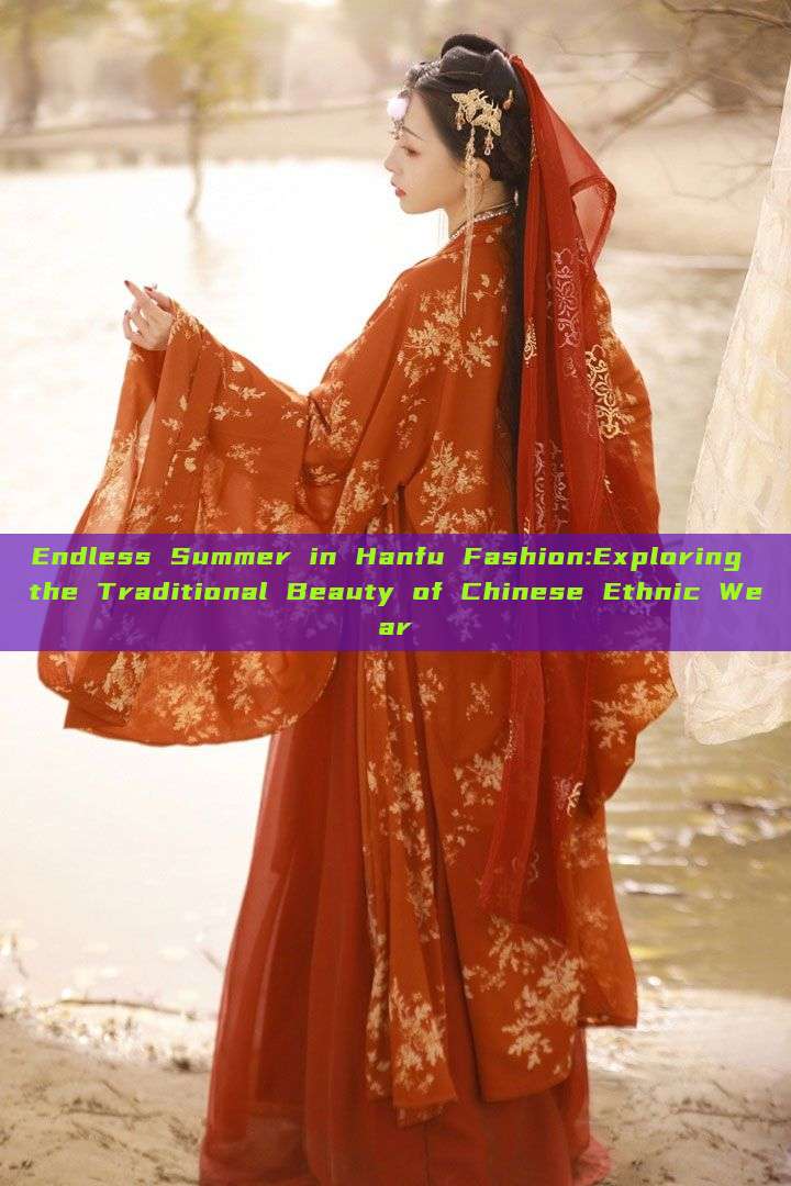 Endless Summer in Hanfu Fashion:Exploring the Traditional Beauty of Chinese Ethnic Wear Endless Summer in Hanfu Fashion:Exploring the Traditional Beauty of Chinese Ethnic Wear